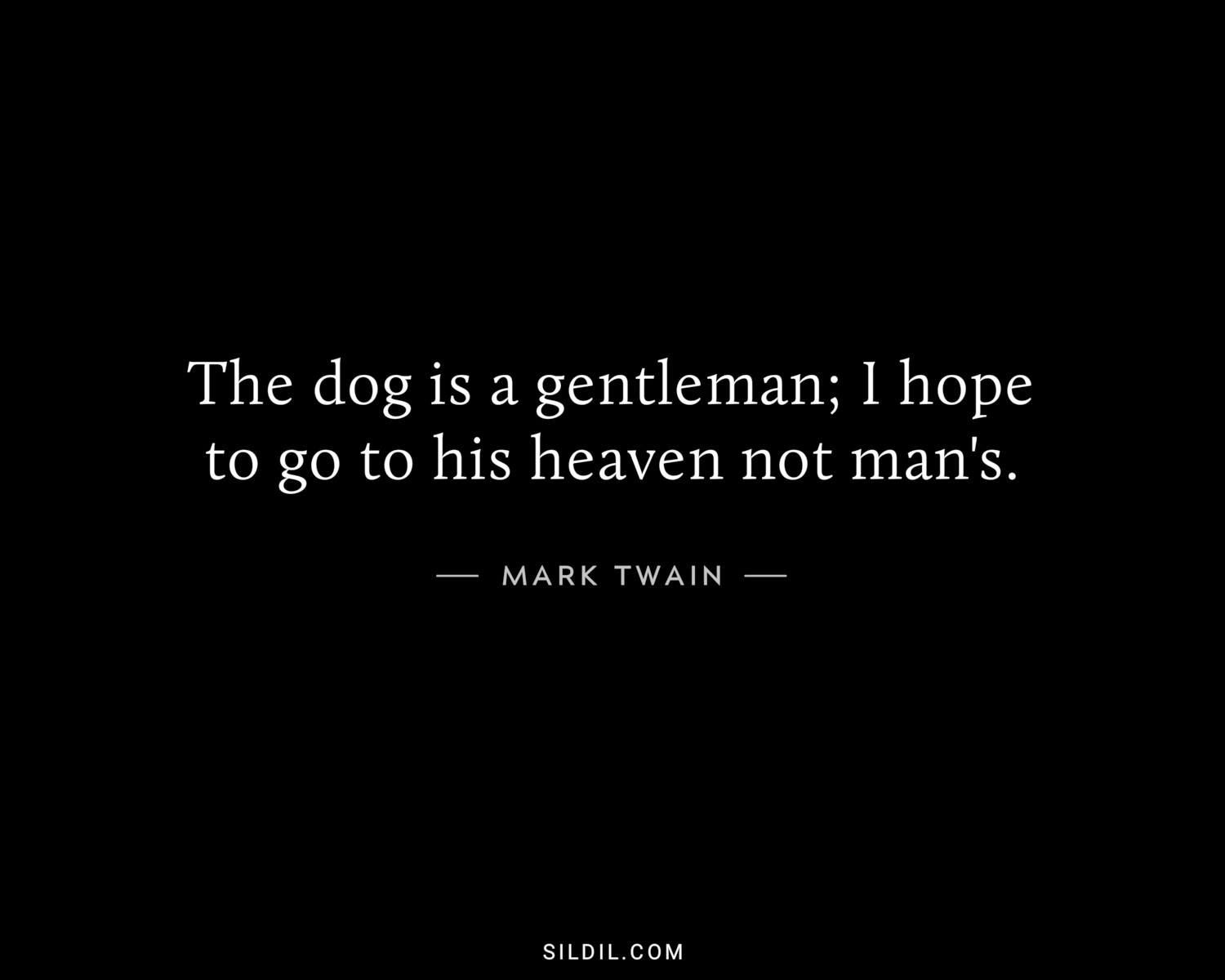 The dog is a gentleman; I hope to go to his heaven not man's.