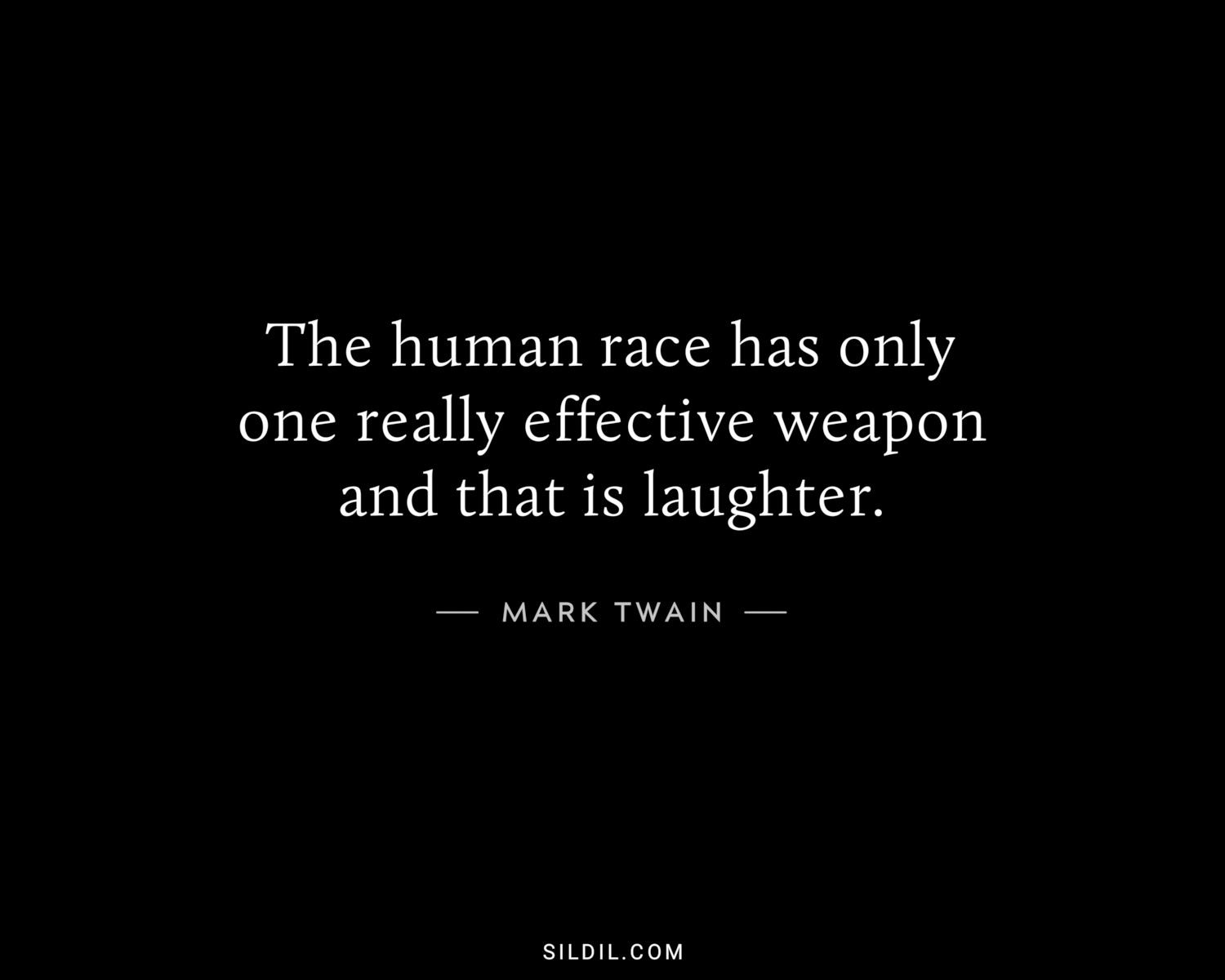 The human race has only one really effective weapon and that is laughter.