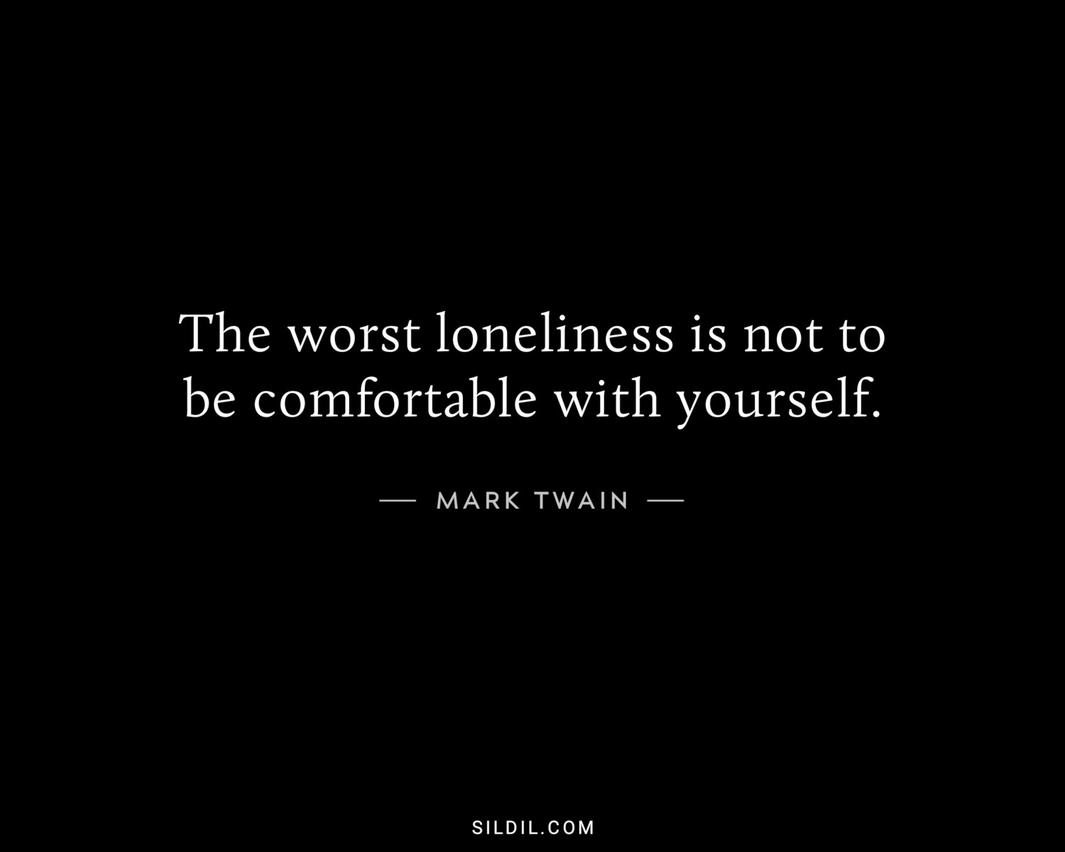 The worst loneliness is not to be comfortable with yourself.