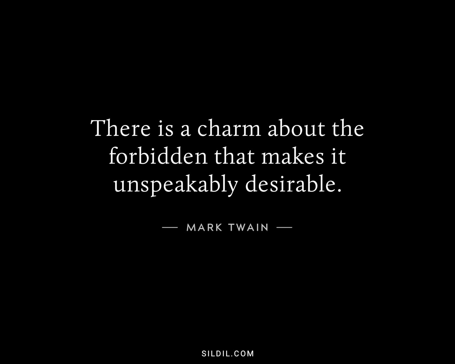 There is a charm about the forbidden that makes it unspeakably desirable.