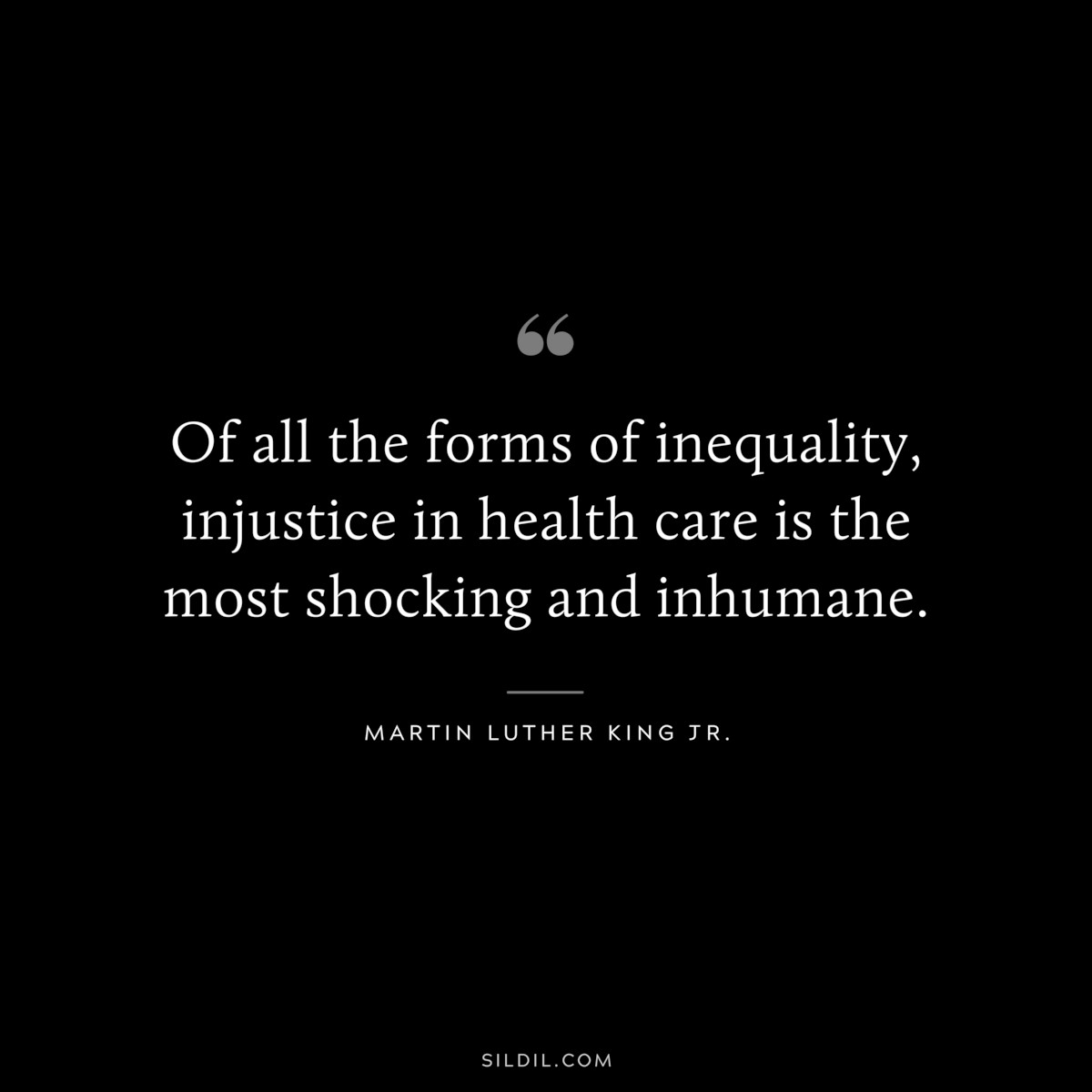 Of all the forms of inequality, injustice in health care is the most shocking and inhumane. ― Martin Luther King Jr.
