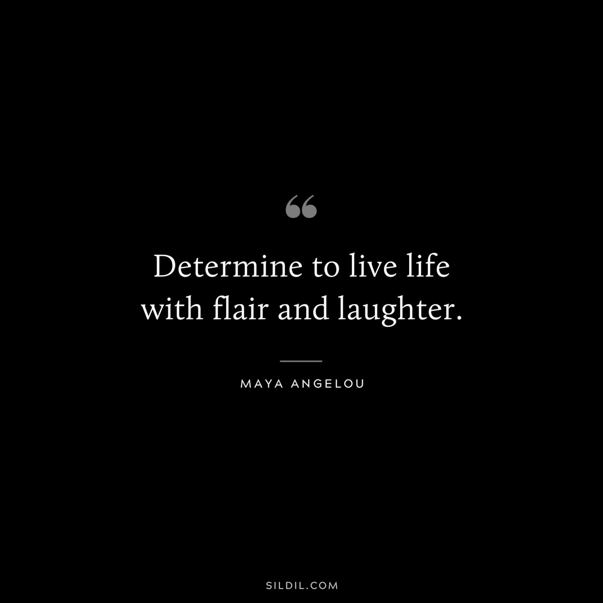 Determine to live life with flair and laughter. ― Maya Angelou
