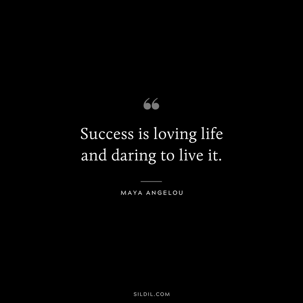 Success is loving life and daring to live it. ― Maya Angelou