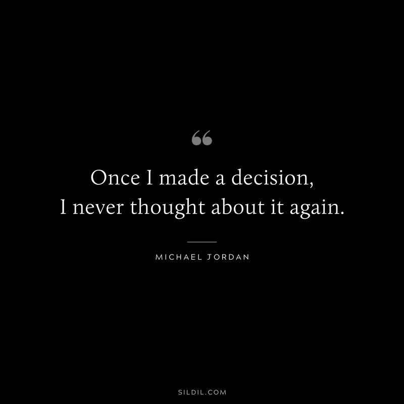 Once I made a decision, I never thought about it again. ― Michael Jordan
