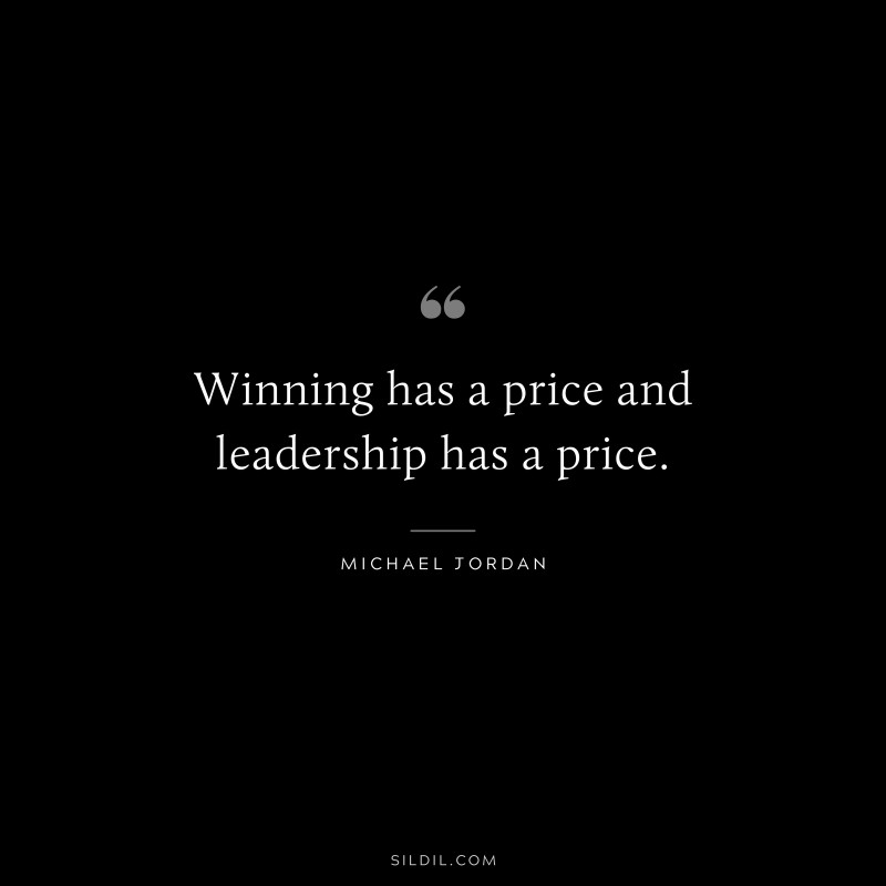 Winning has a price and leadership has a price. ― Michael Jordan