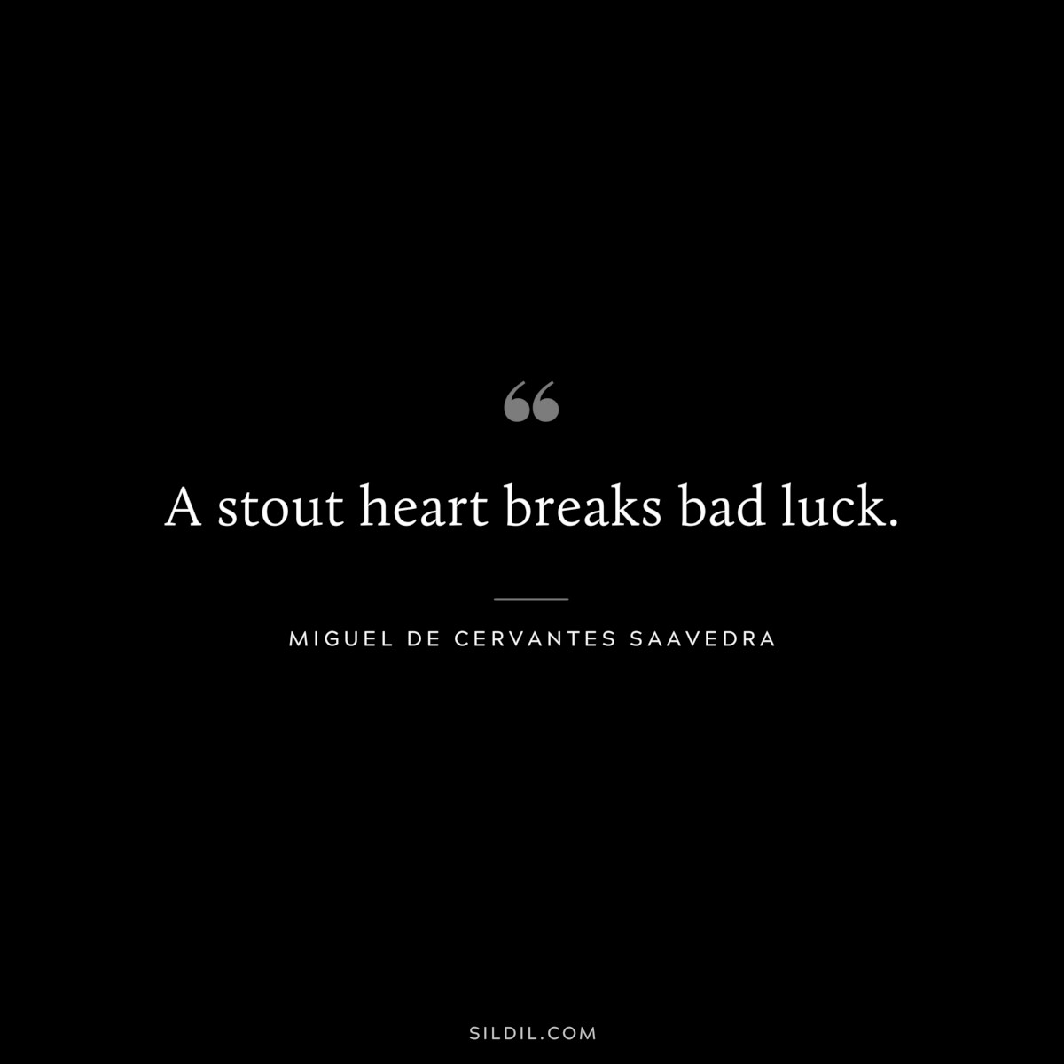 A stout heart breaks bad luck. ― Miguel de Cervantes Saavedra