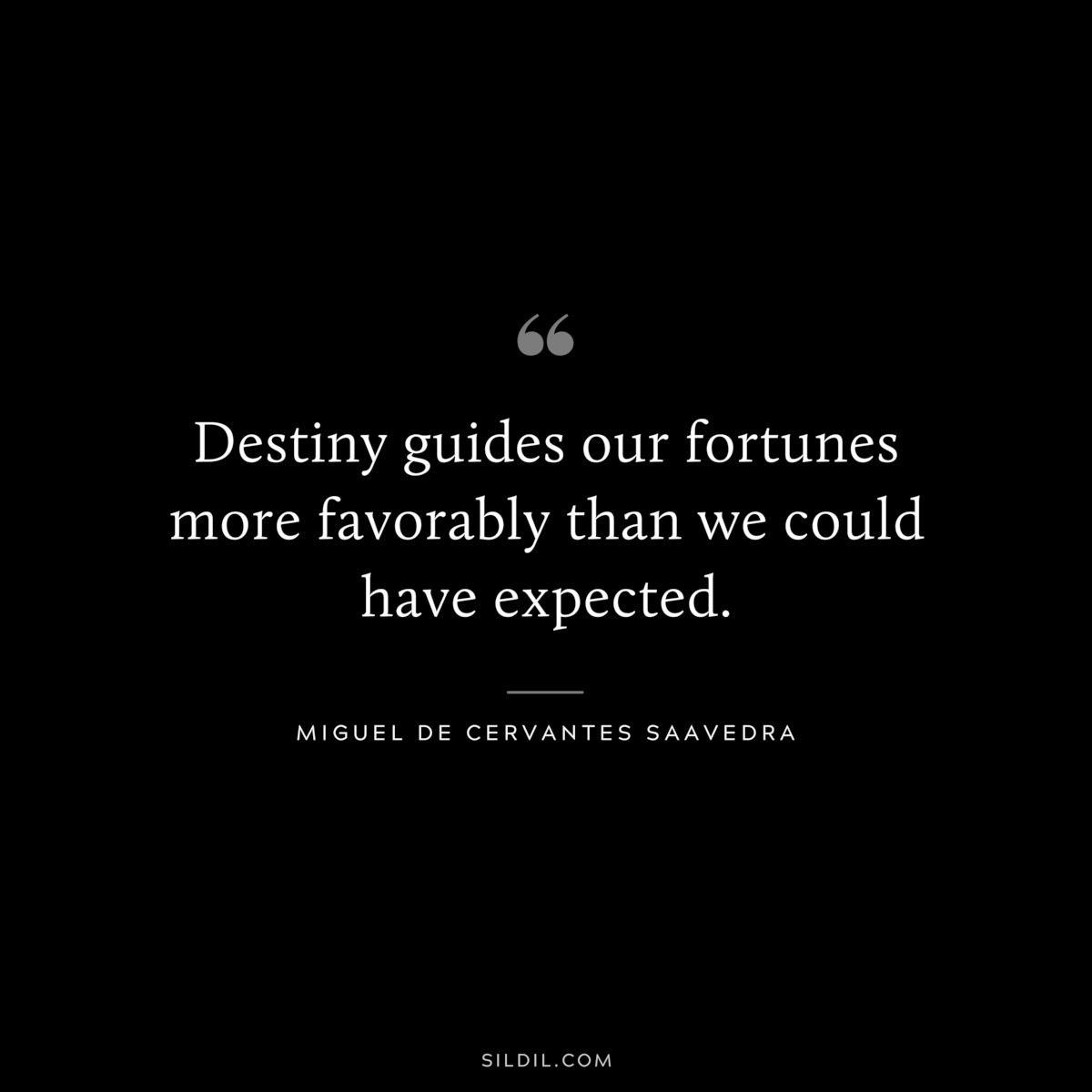 Destiny guides our fortunes more favorably than we could have expected. ― Miguel de Cervantes Saavedra