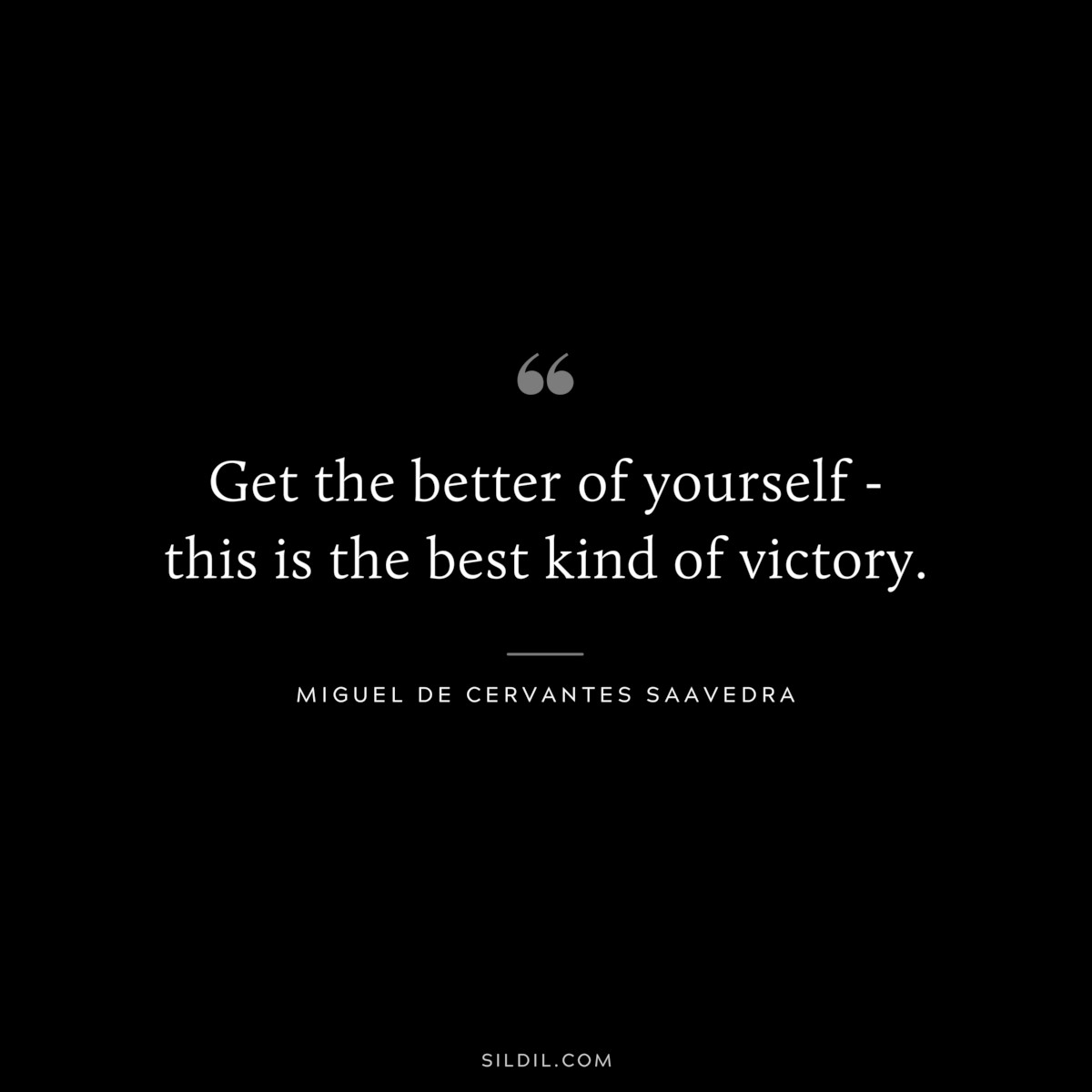 Get the better of yourself - this is the best kind of victory. ― Miguel de Cervantes Saavedra