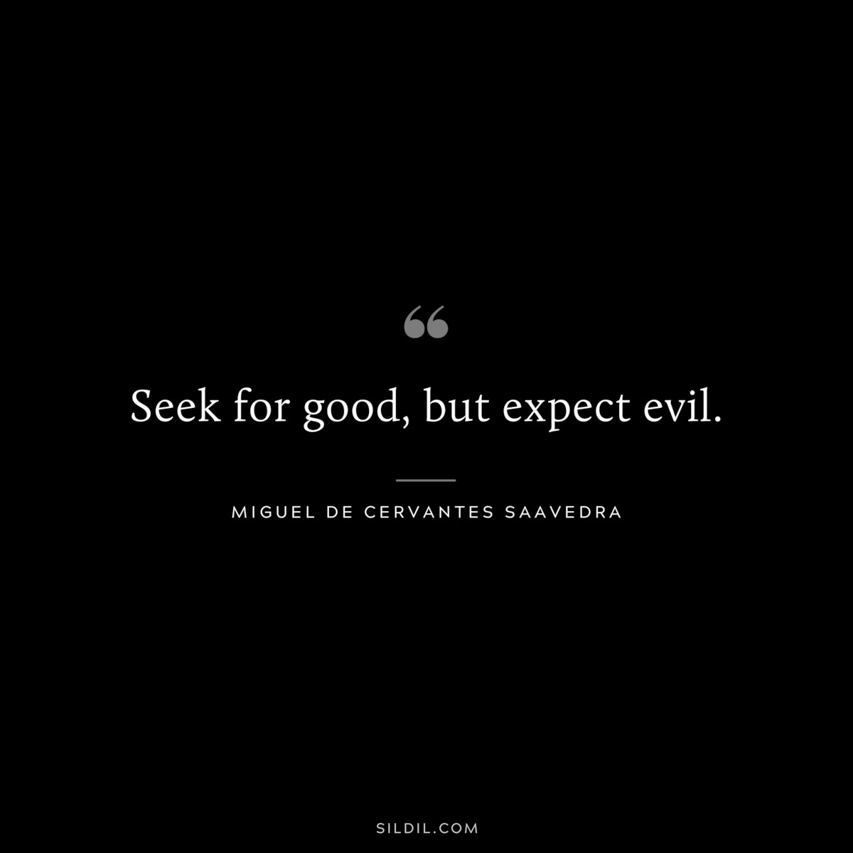Seek for good, but expect evil. ― Miguel de Cervantes Saavedra