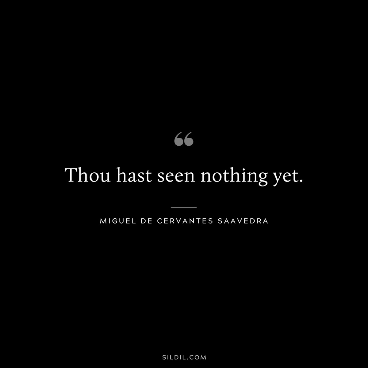 Thou hast seen nothing yet. ― Miguel de Cervantes Saavedra
