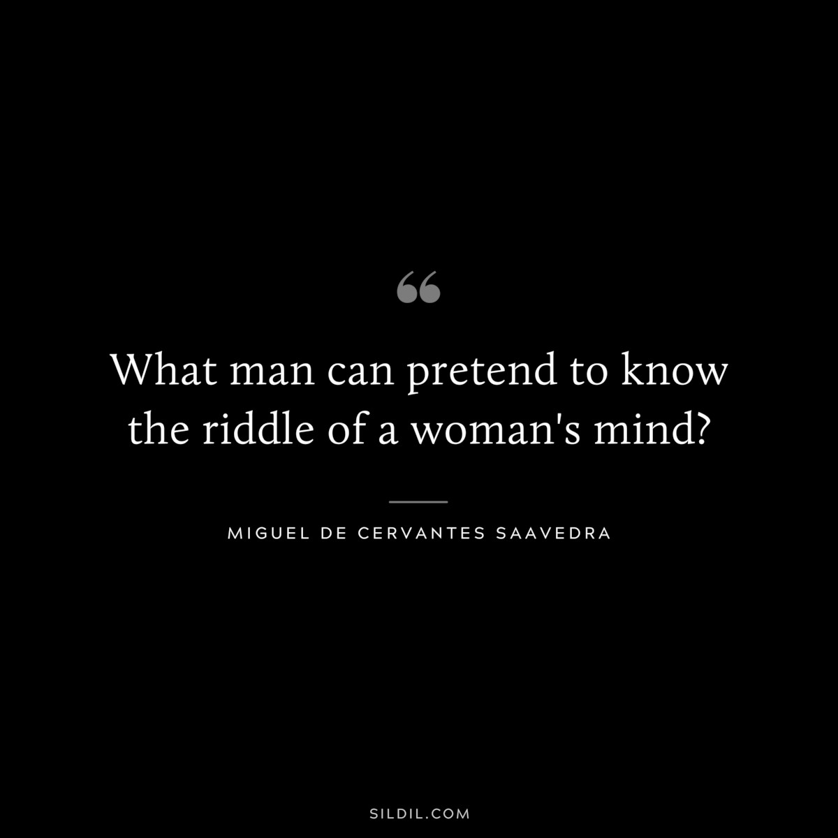What man can pretend to know the riddle of a woman's mind? ― Miguel de Cervantes Saavedra