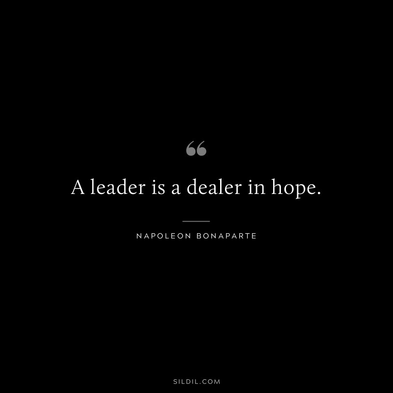 A leader is a dealer in hope. ― Napoleon Bonaparte