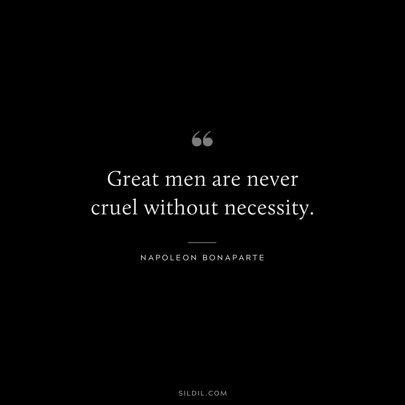 Great men are never cruel without necessity. ― Napoleon Bonaparte