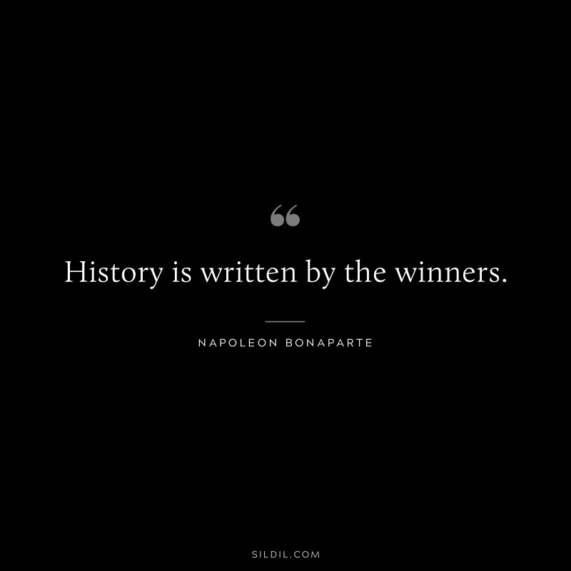 History is written by the winners. ― Napoleon Bonaparte