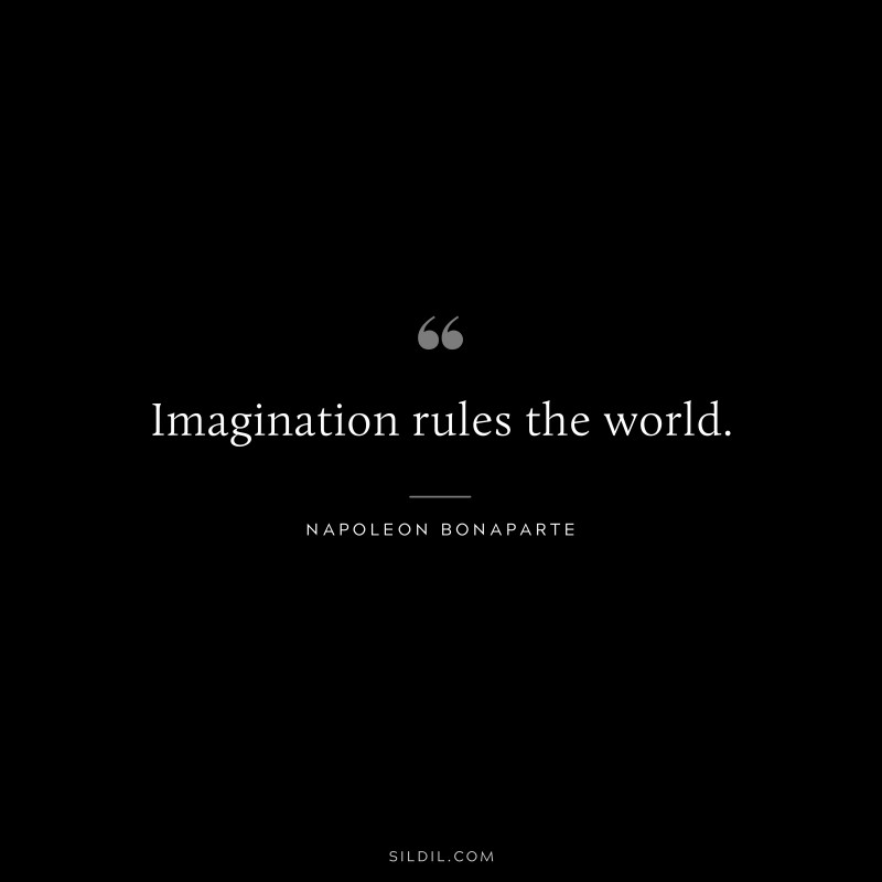 Imagination rules the world. ― Napoleon Bonaparte