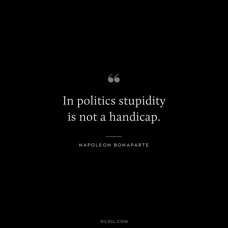 In politics stupidity is not a handicap. ― Napoleon Bonaparte