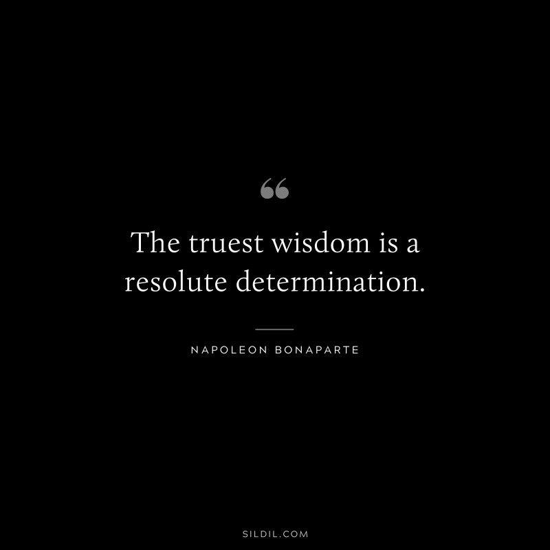 The truest wisdom is a resolute determination. ― Napoleon Bonaparte