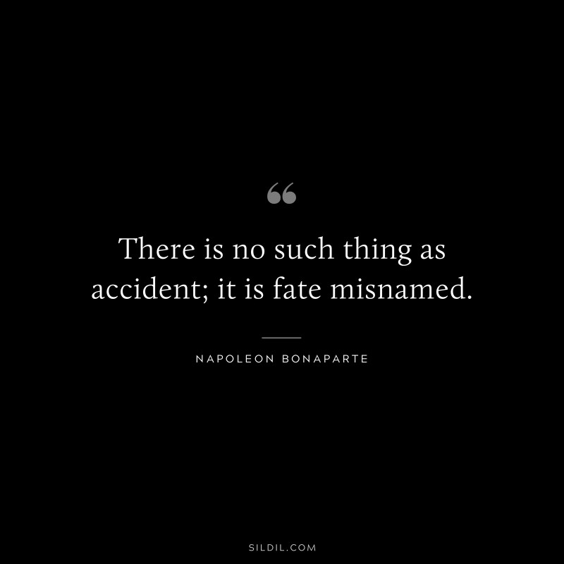 There is no such thing as accident; it is fate misnamed. ― Napoleon Bonaparte