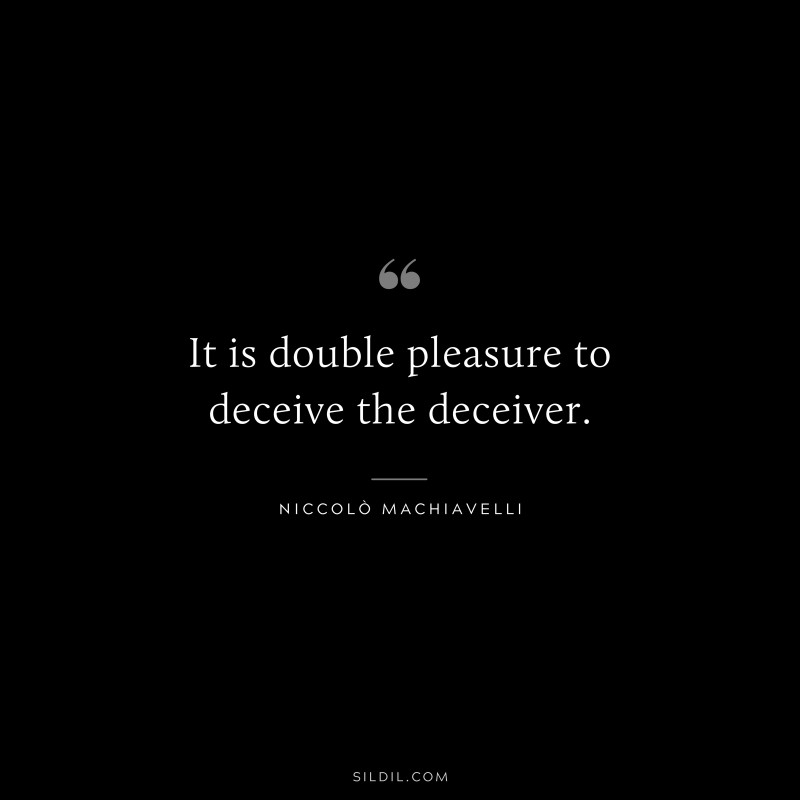 It is double pleasure to deceive the deceiver. ― Niccolò Machiavelli