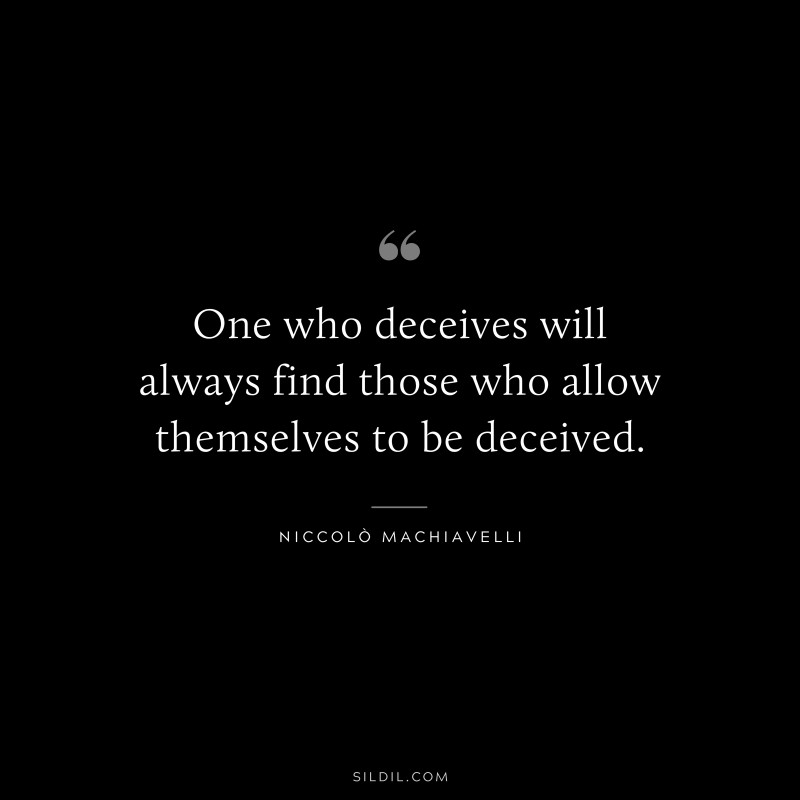 One who deceives will always find those who allow themselves to be deceived. ― Niccolò Machiavelli