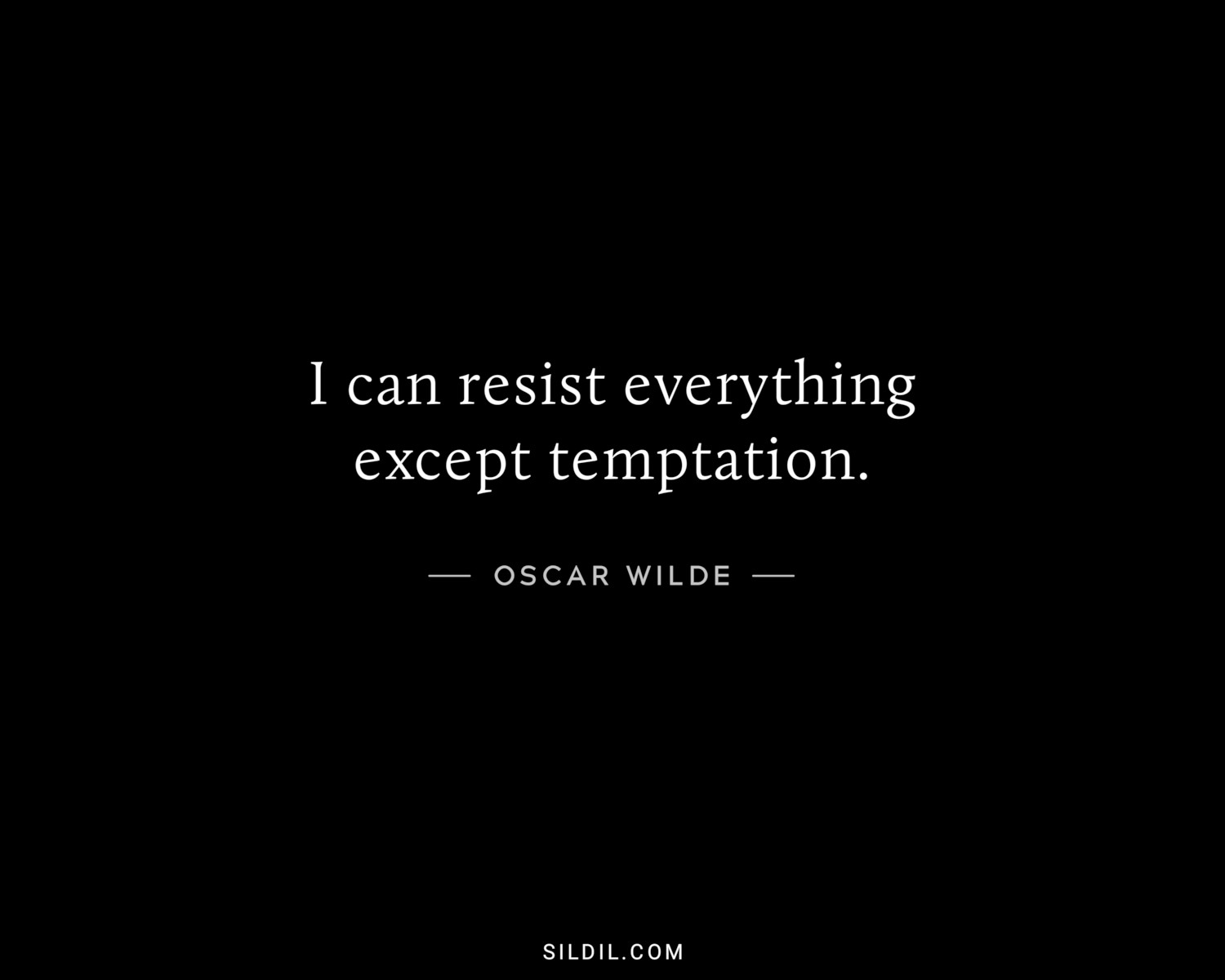 I can resist everything except temptation.