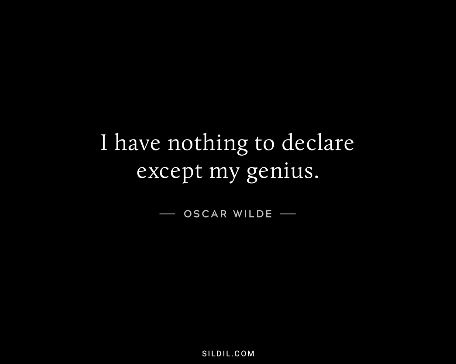 I have nothing to declare except my genius.