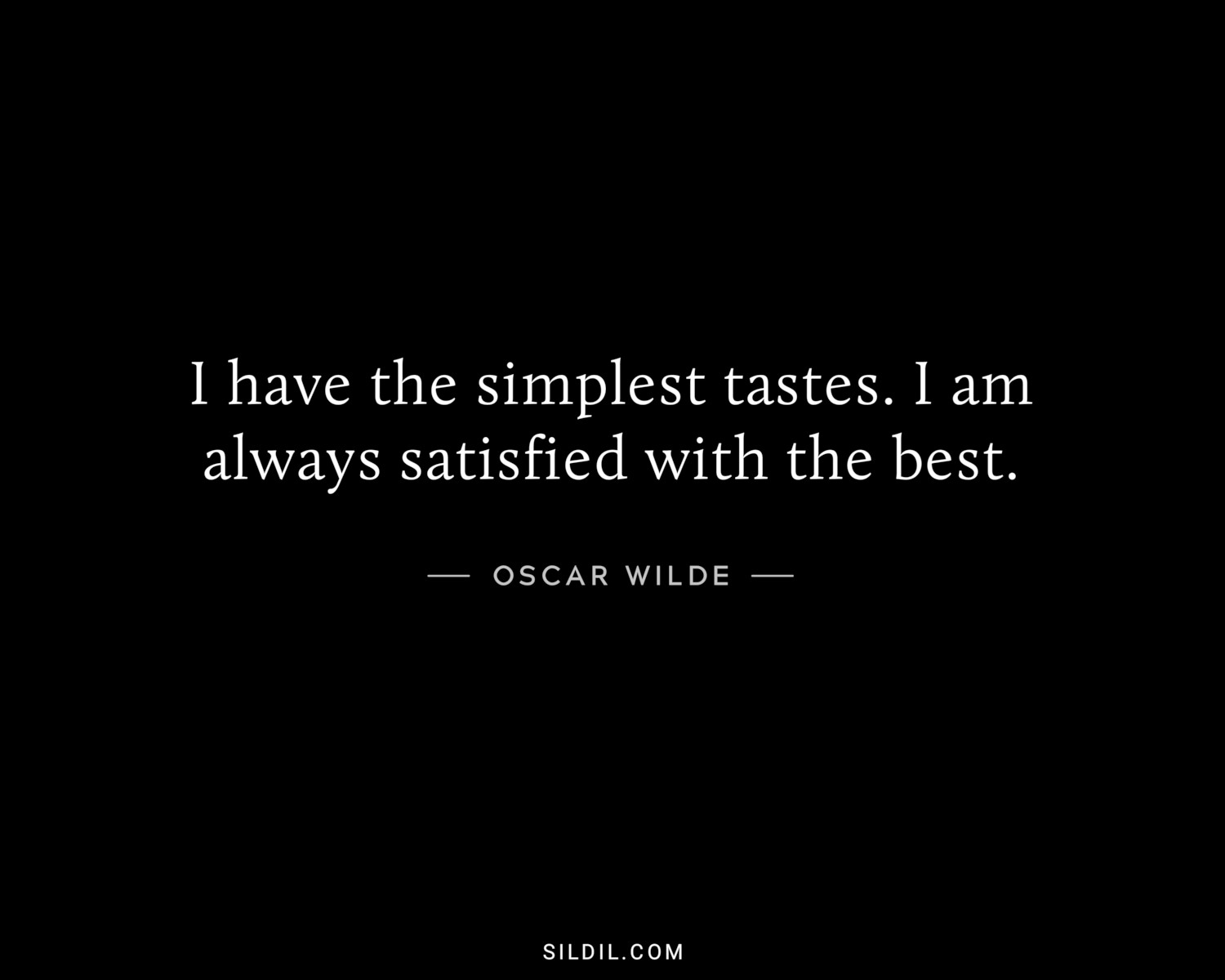 I have the simplest tastes. I am always satisfied with the best.