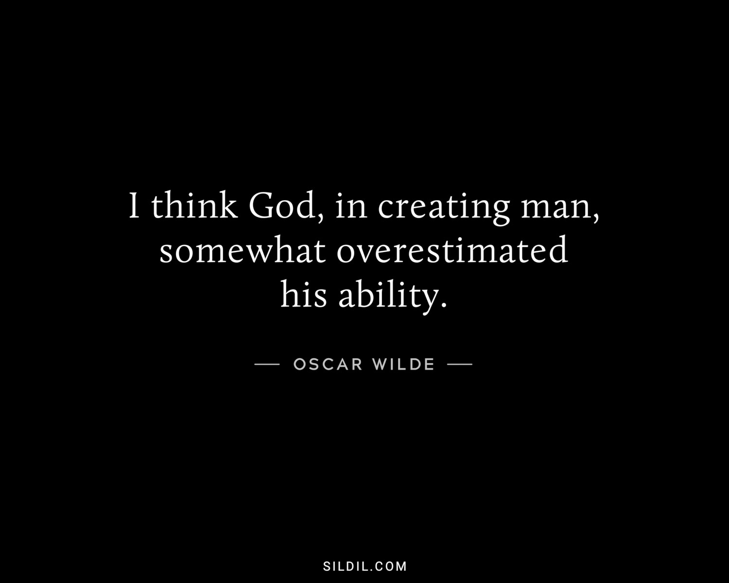 I think God, in creating man, somewhat overestimated his ability.