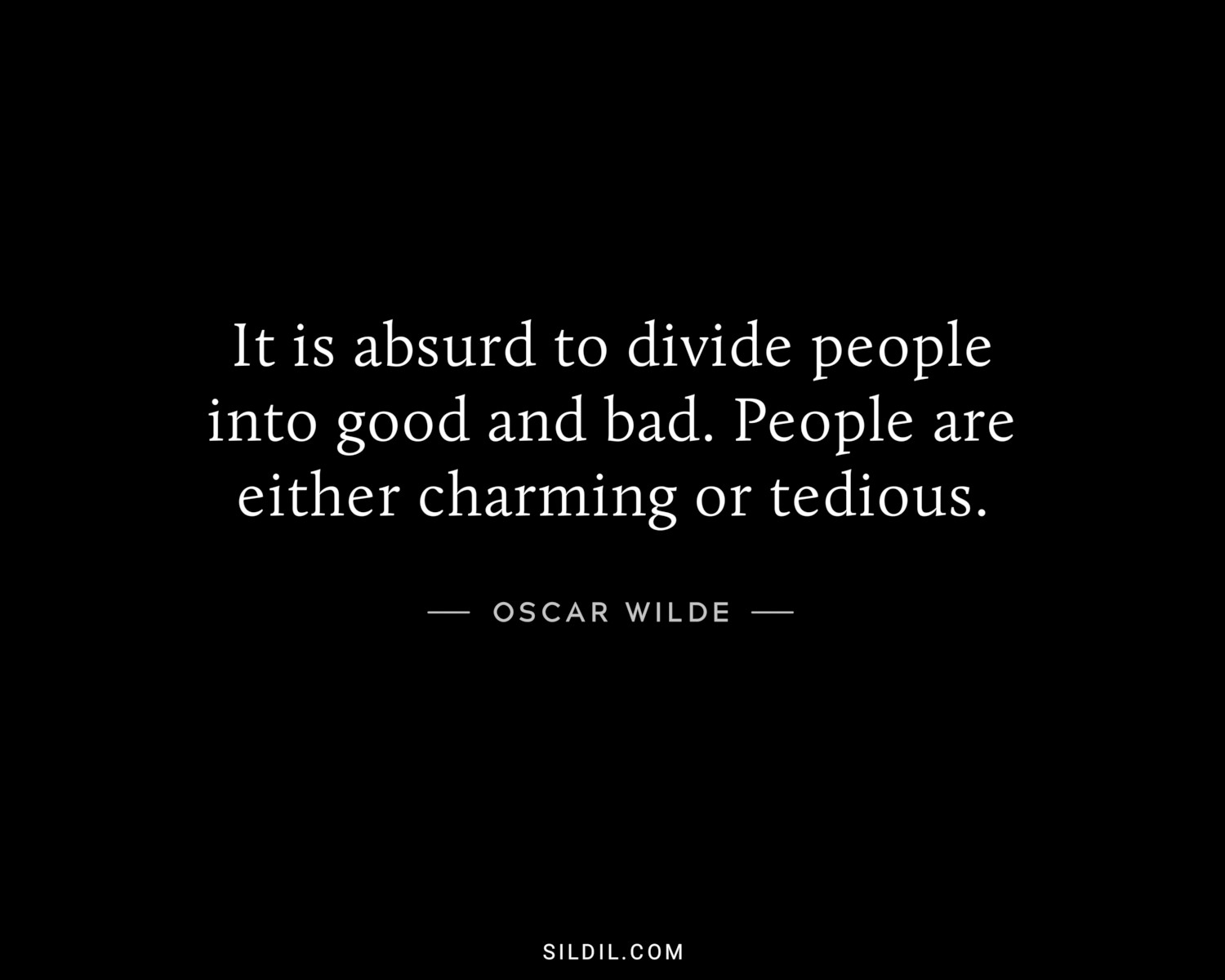 It is absurd to divide people into good and bad. People are either charming or tedious.