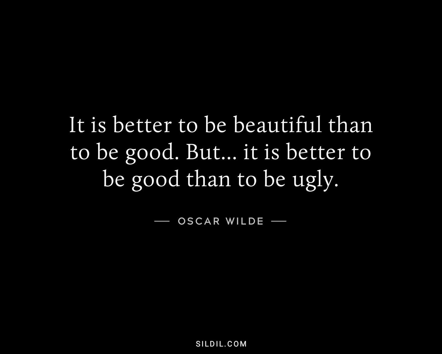 It is better to be beautiful than to be good. But... it is better to be good than to be ugly.