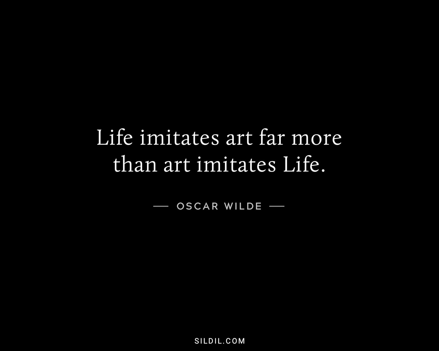Life imitates art far more than art imitates Life.