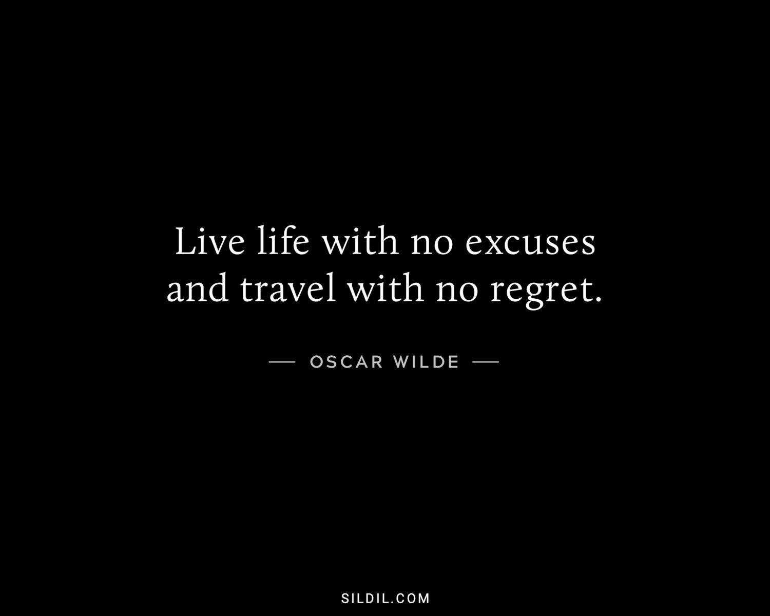 Live life with no excuses and travel with no regret.