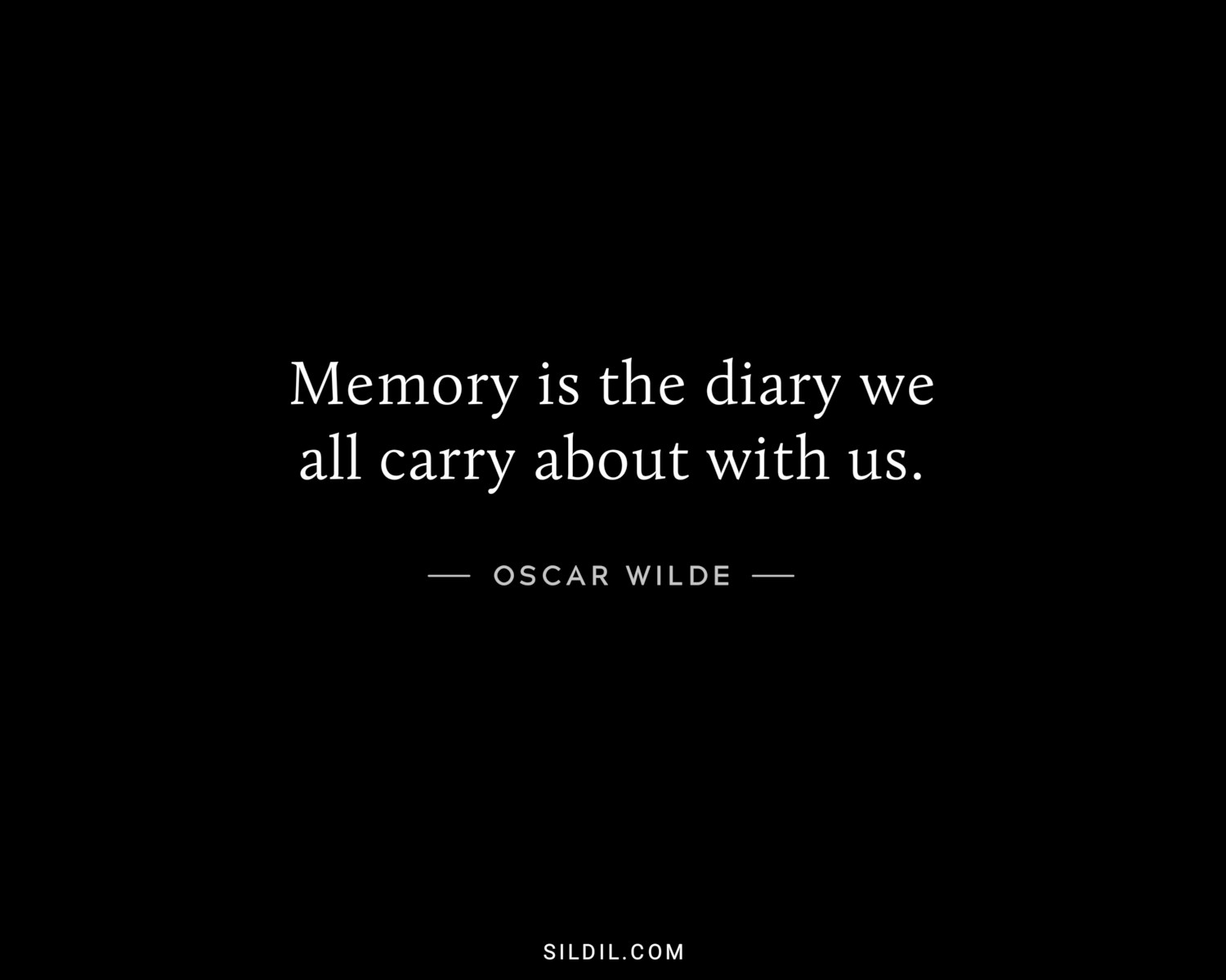 Memory is the diary we all carry about with us.