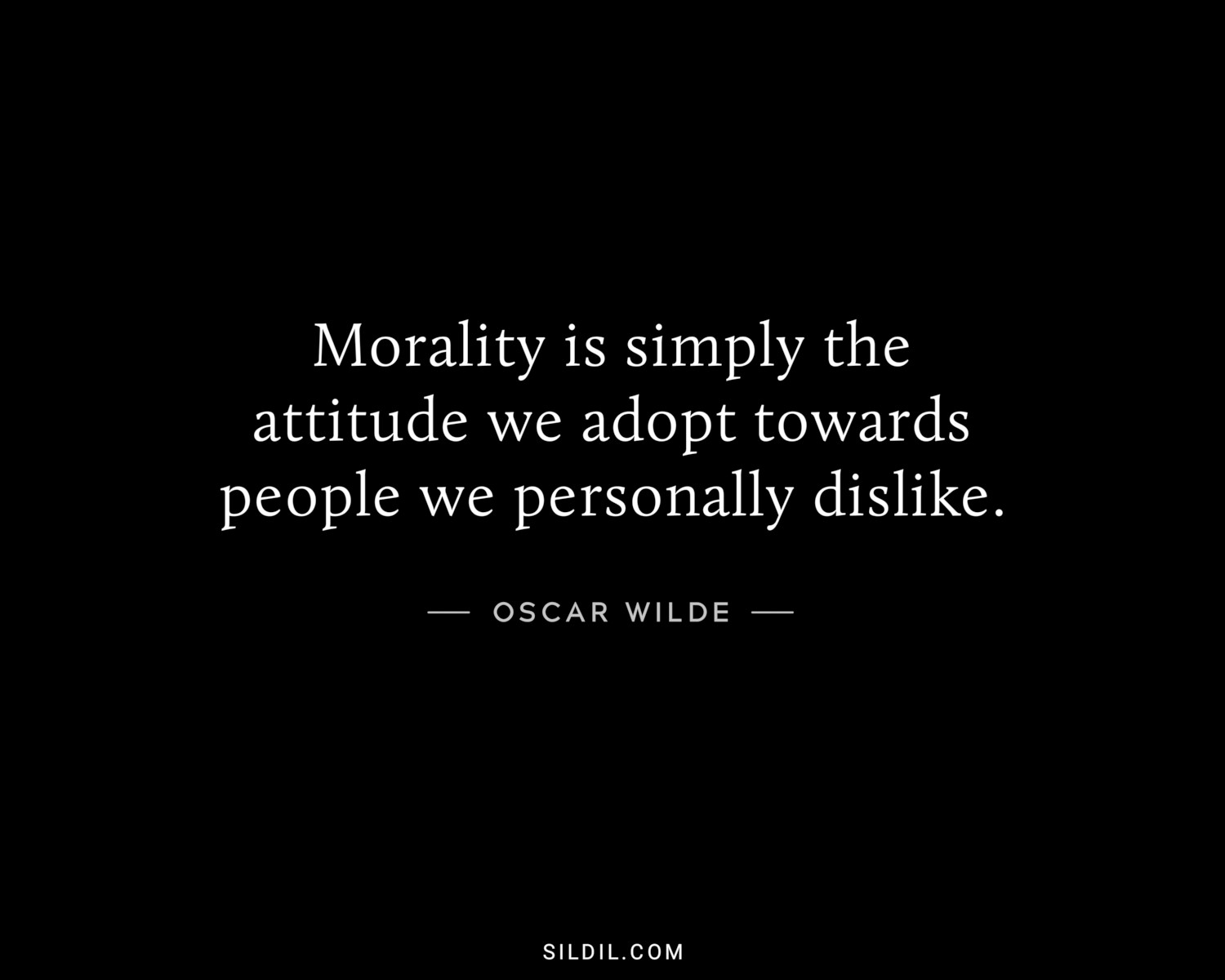 Morality is simply the attitude we adopt towards people we personally dislike.
