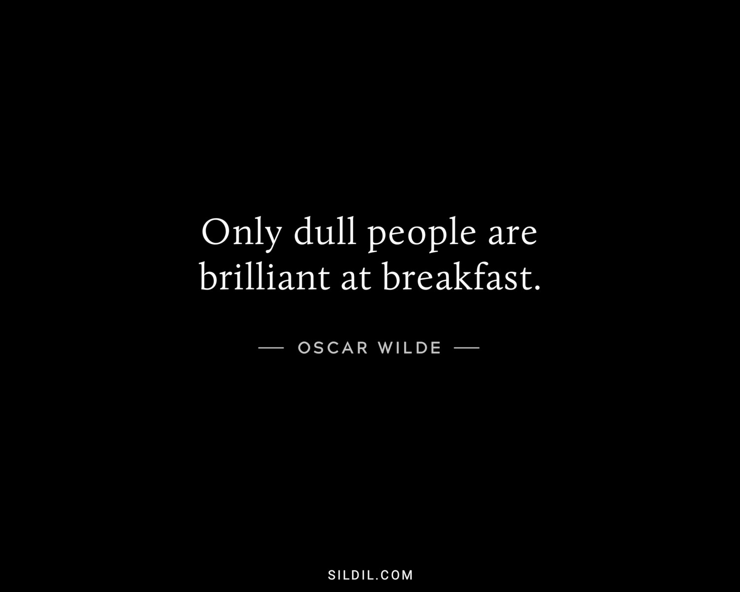 Only dull people are brilliant at breakfast.