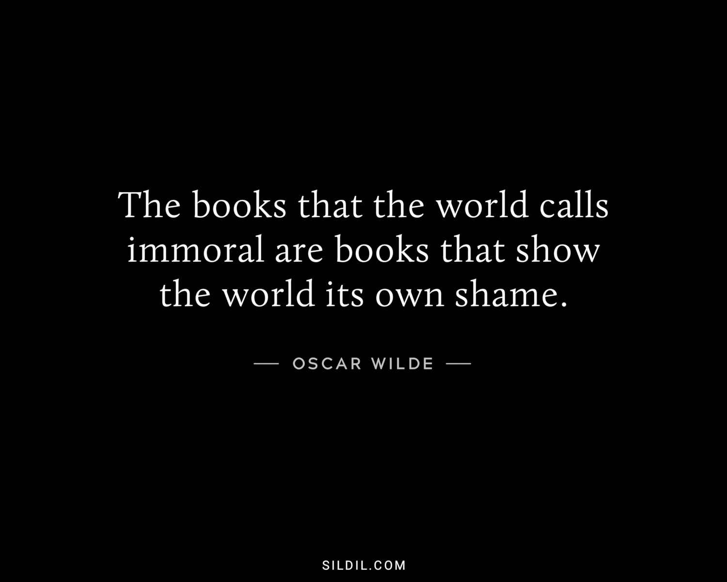 The books that the world calls immoral are books that show the world its own shame.
