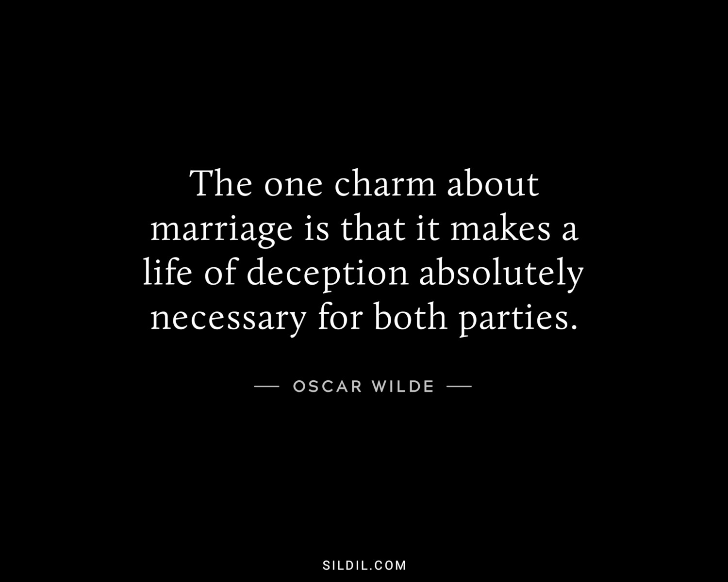 The one charm about marriage is that it makes a life of deception absolutely necessary for both parties.