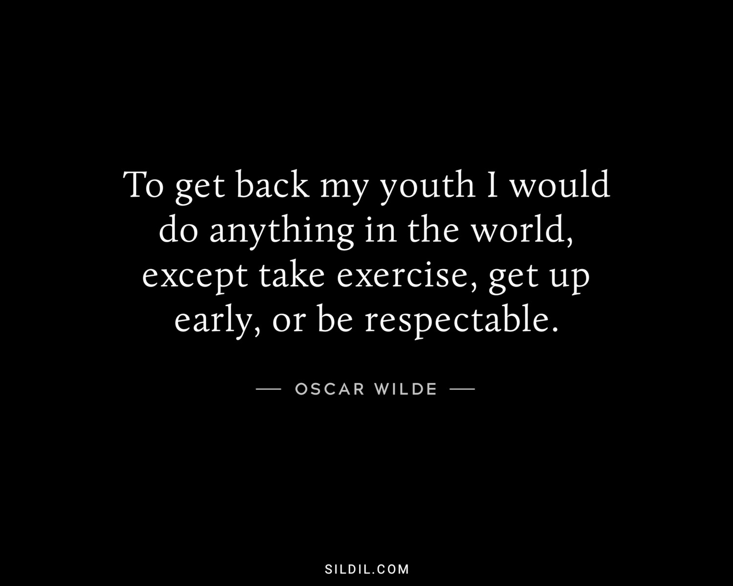 To get back my youth I would do anything in the world, except take exercise, get up early, or be respectable.