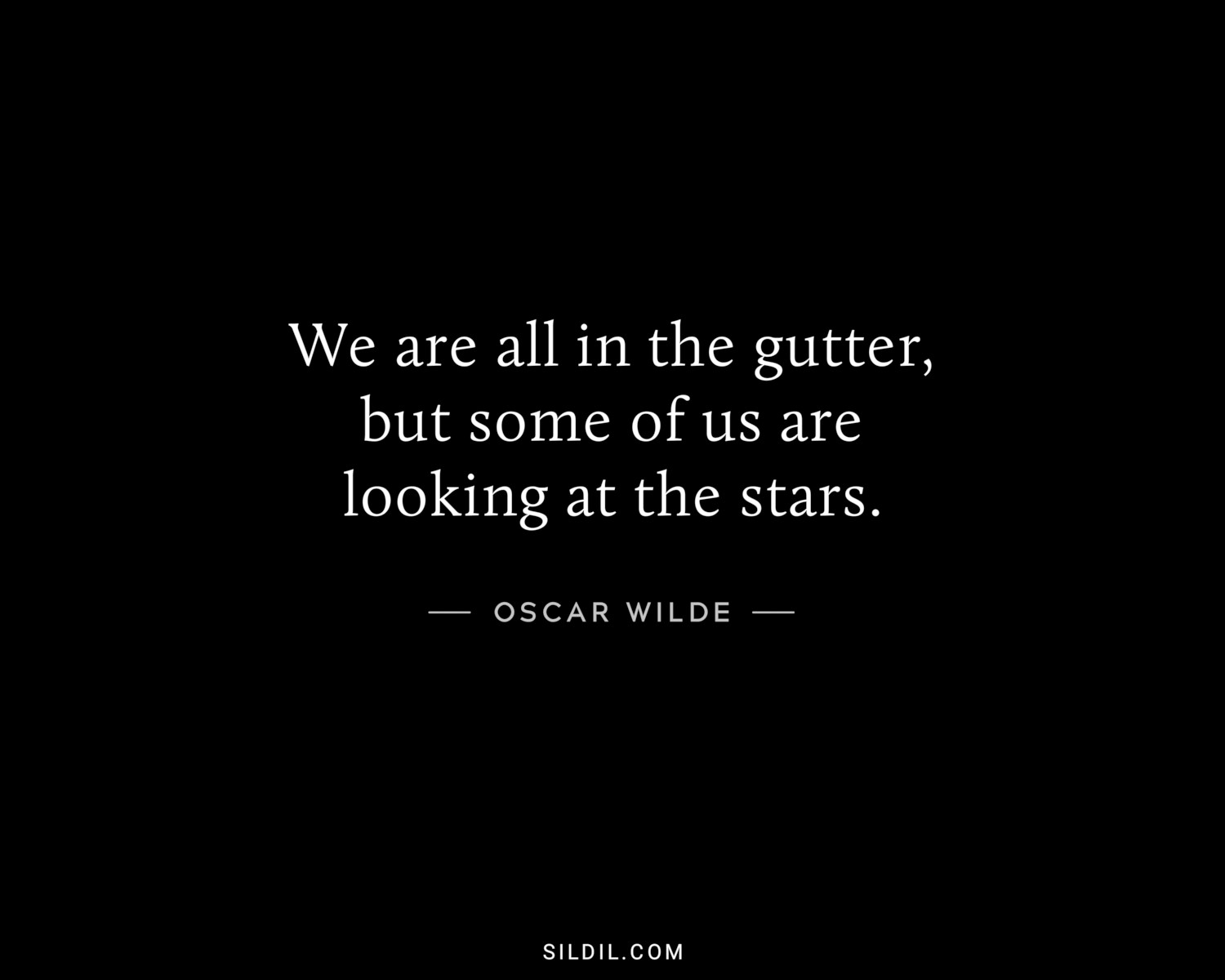 We are all in the gutter, but some of us are looking at the stars.