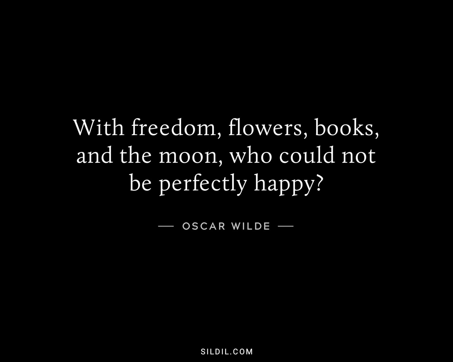 With freedom, flowers, books, and the moon, who could not be perfectly happy?