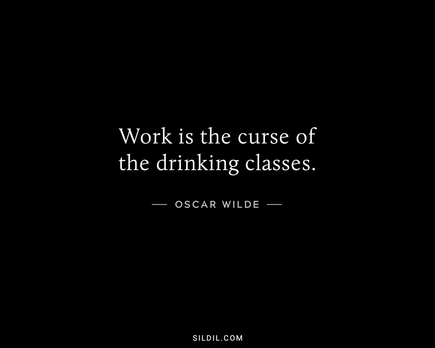 Work is the curse of the drinking classes.