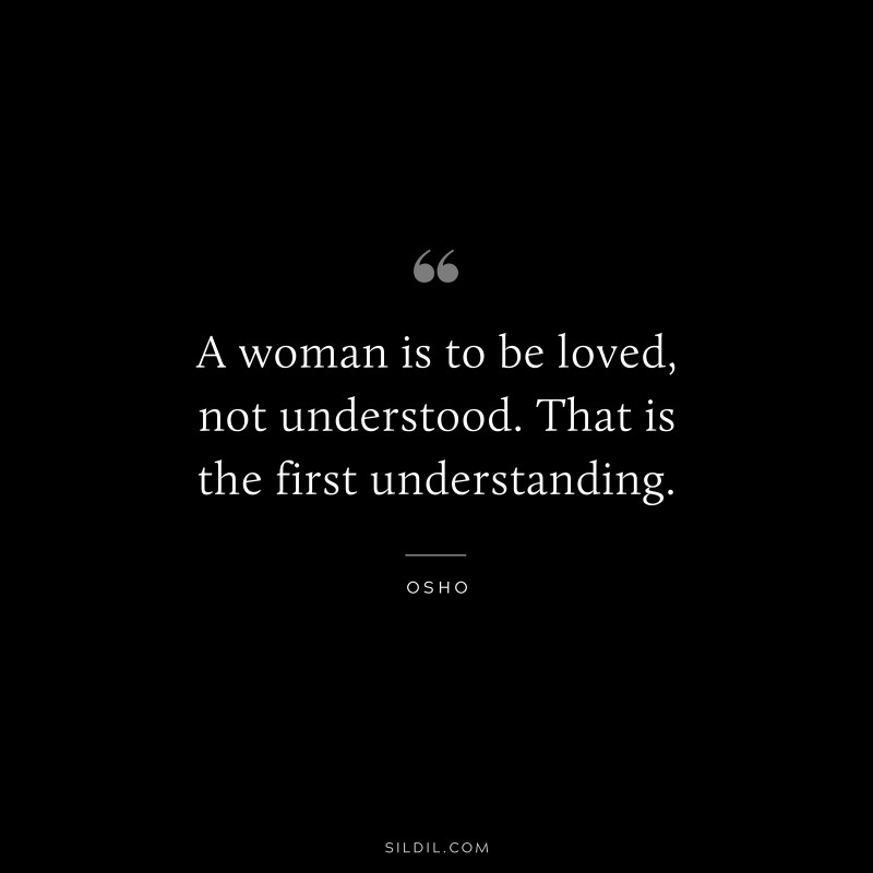 A woman is to be loved, not understood. That is the first understanding. ― Osho