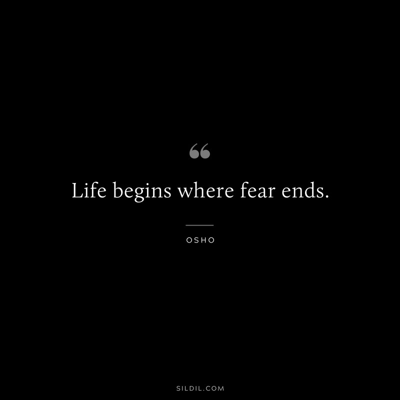Life begins where fear ends. ― Osho
