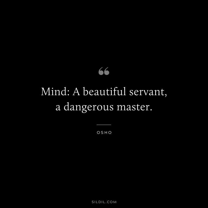 Mind: A beautiful servant, a dangerous master. ― Osho