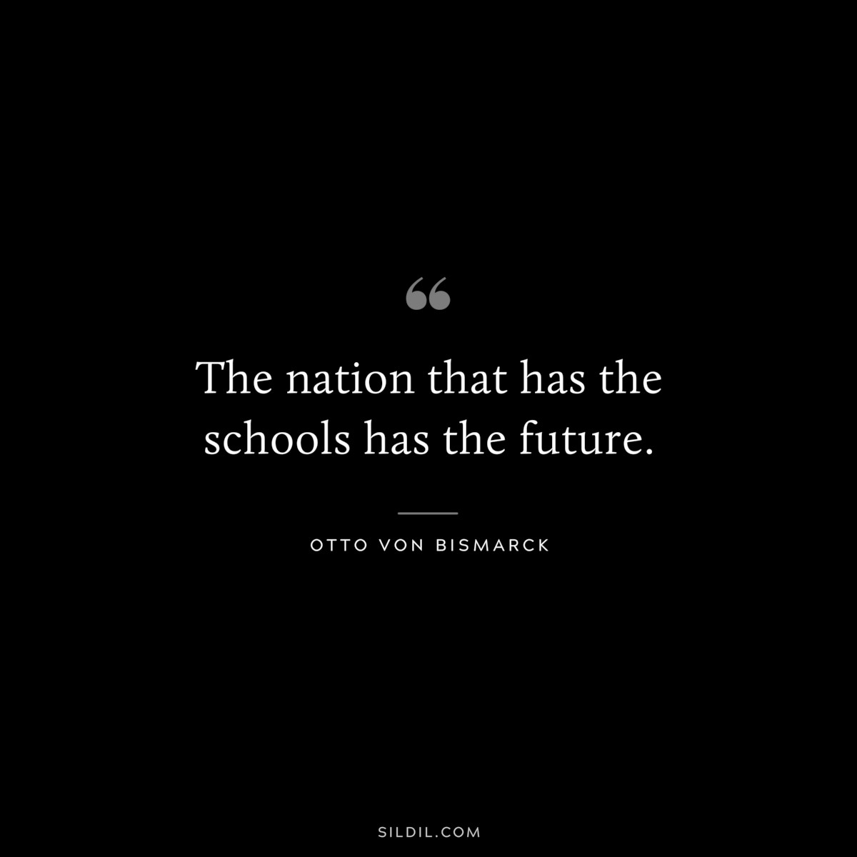The nation that has the schools has the future. ― Otto von Bismarck