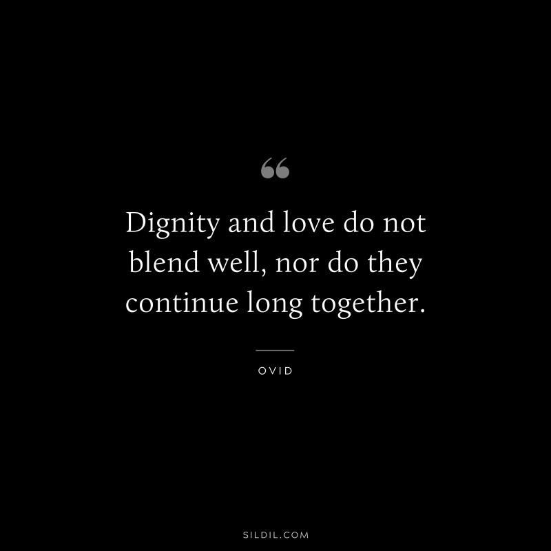 Dignity and love do not blend well, nor do they continue long together. ― Ovid