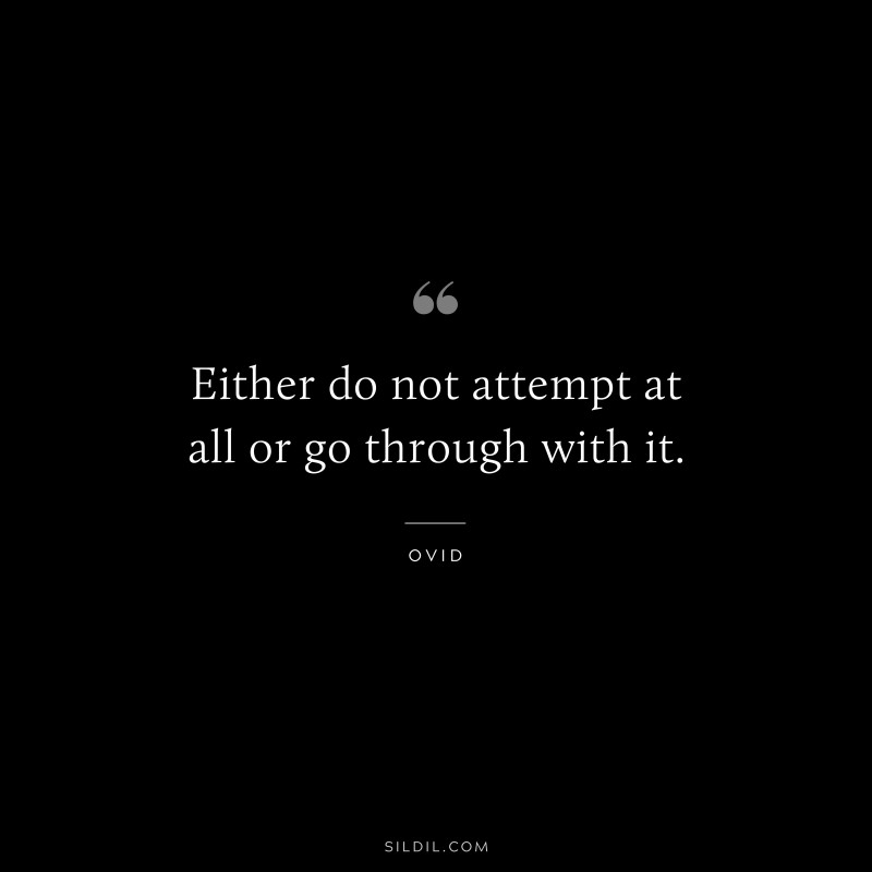 Either do not attempt at all or go through with it. ― Ovid