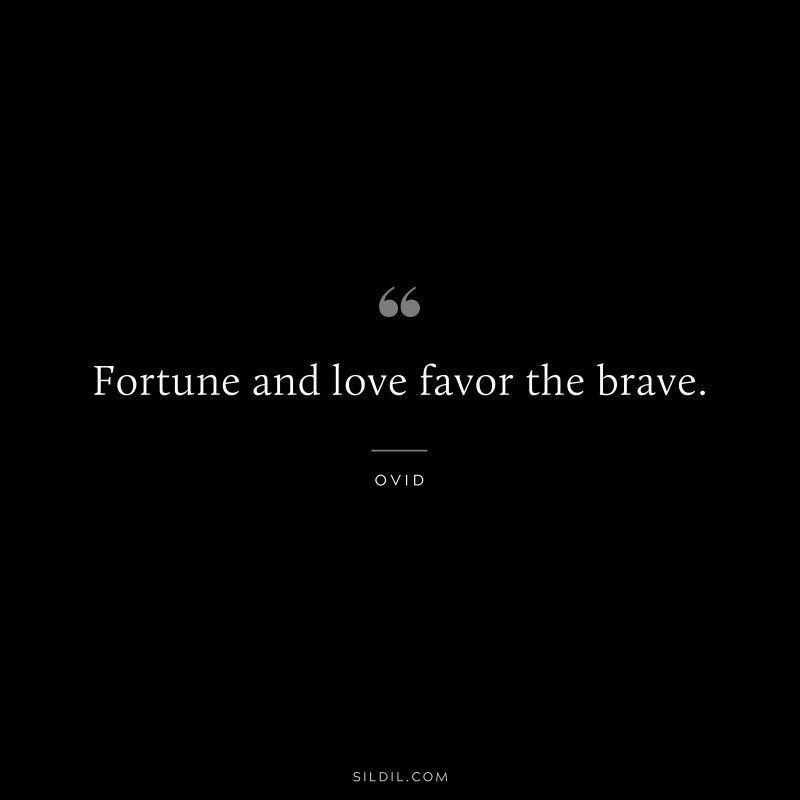 Fortune and love favor the brave. ― Ovid