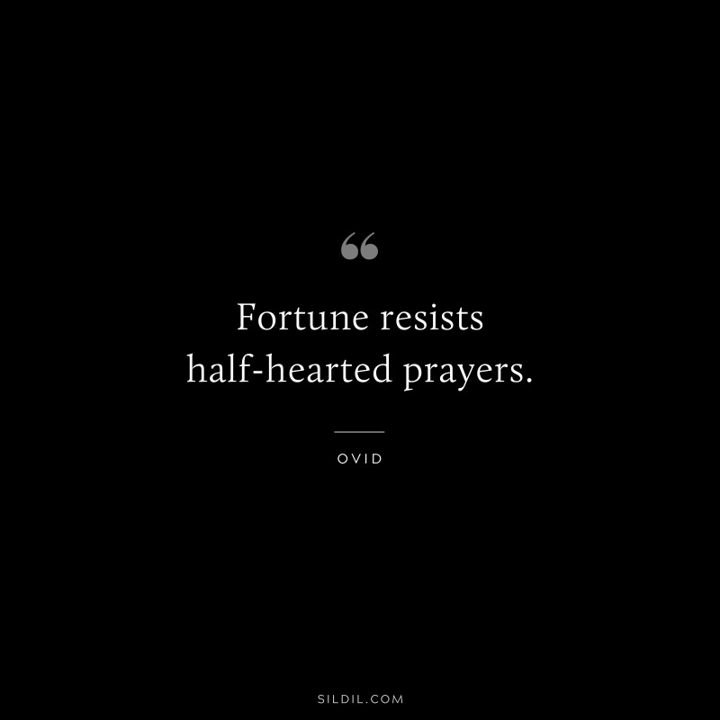 Fortune resists half-hearted prayers. ― Ovid
