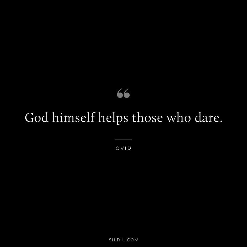 God himself helps those who dare. ― Ovid